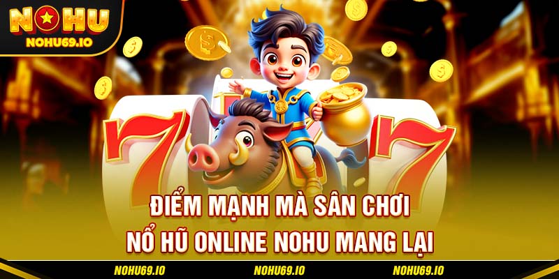 Điểm mạnh mà sân chơi nổ hũ online NOHU mang lại