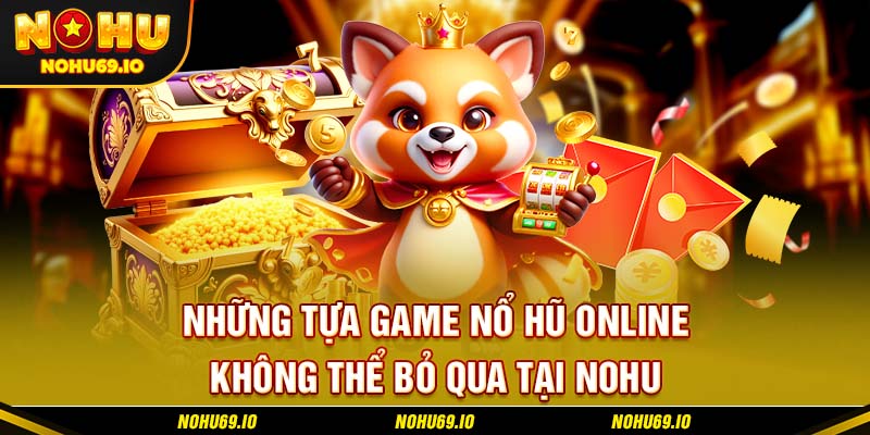 Những tựa game nổ hũ online không thể bỏ qua tại NOHU