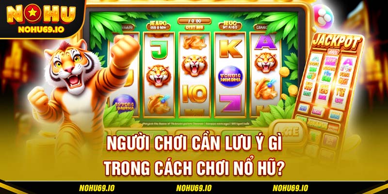 Người chơi cần lưu ý gì trong cách chơi nổ hũ?