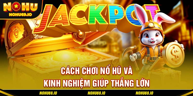 Cách chơi nổ hũ và kinh nghiệm giúp thắng lớn
