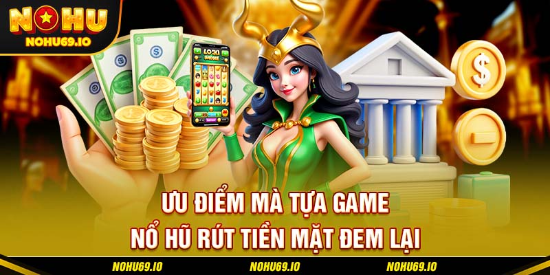 Ưu điểm mà tựa game nổ hũ rút tiền mặt đem lại