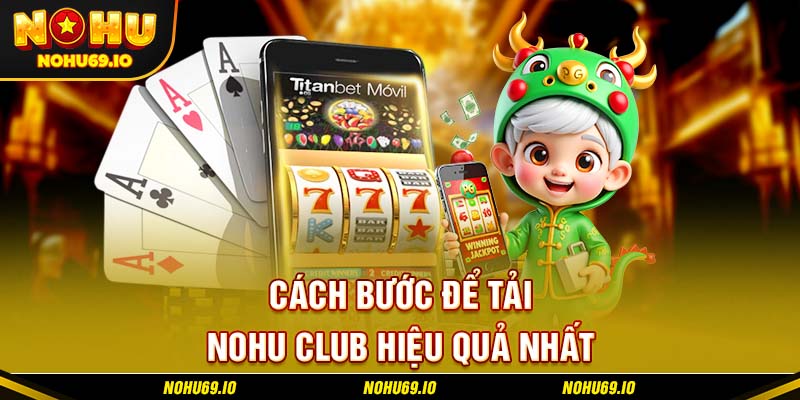 Các bước để tải Nohu Club hiệu quả nhất