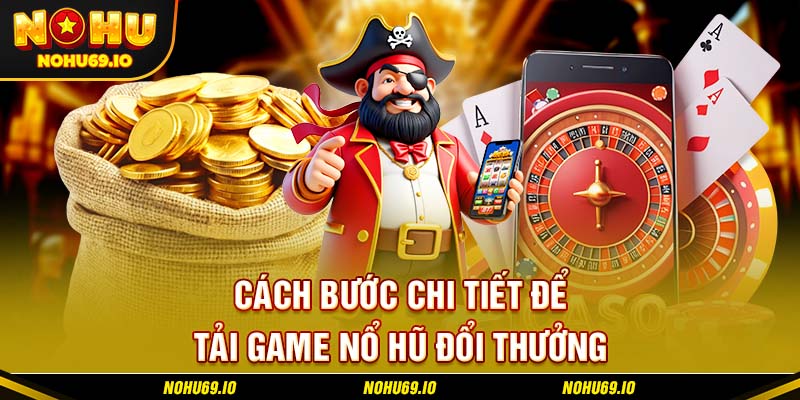 Các bước chi tiết để tải game nổ hũ đổi thưởng