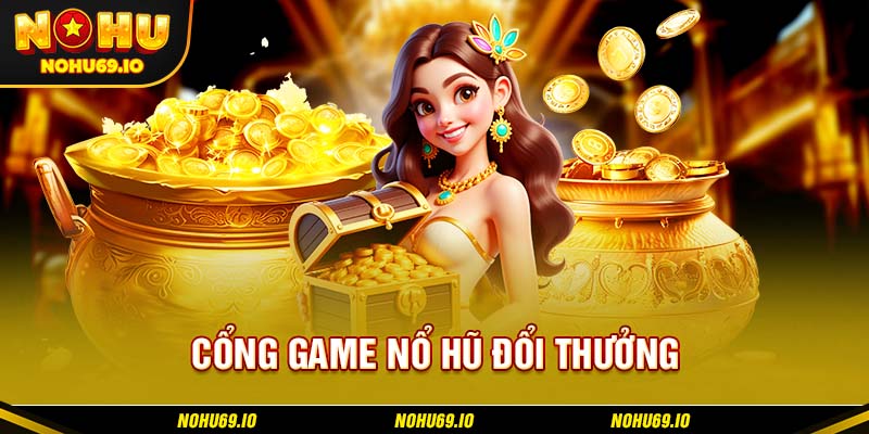 Tổng quan về cổng game nổ hũ đổi thưởng NOHU
