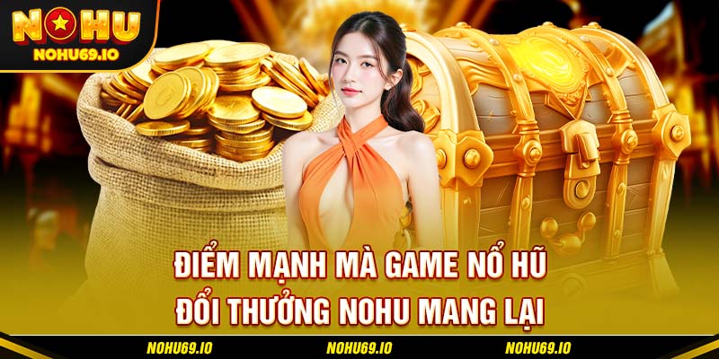 Điểm mạnh mà game nổ hũ đổi thưởng NOHU mang lại